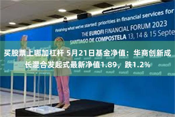 买股票上哪加杠杆 5月21日基金净值：华商创新成长混合发起式最新净值1.89，跌1.2%