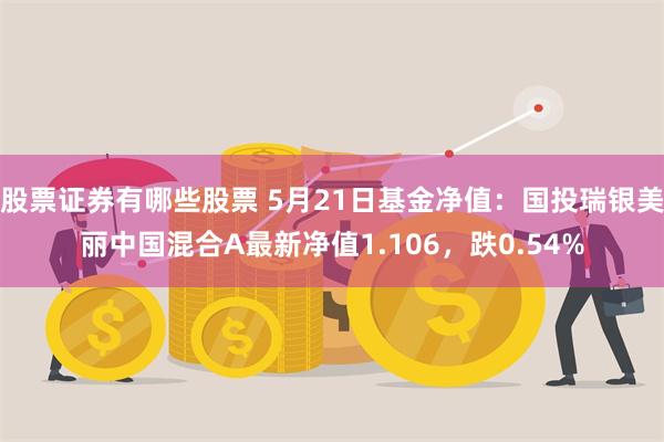 股票证券有哪些股票 5月21日基金净值：国投瑞银美丽中国混合A最新净值1.106，跌0.54%