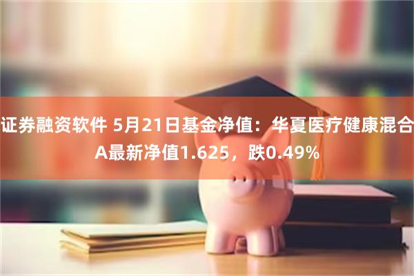 证券融资软件 5月21日基金净值：华夏医疗健康混合A最新净值1.625，跌0.49%