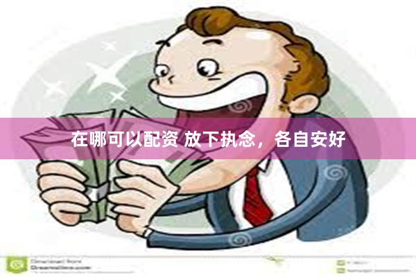 在哪可以配资 放下执念，各自安好