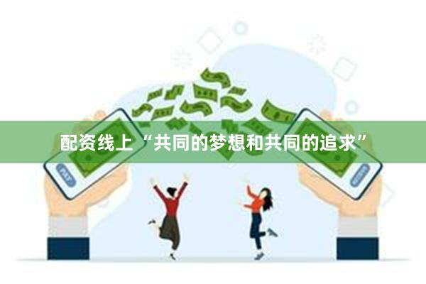 配资线上 “共同的梦想和共同的追求”