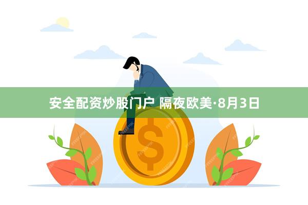 安全配资炒股门户 隔夜欧美·8月3日