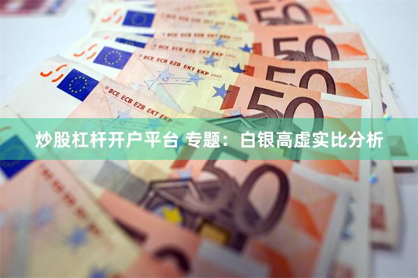 炒股杠杆开户平台 专题：白银高虚实比分析