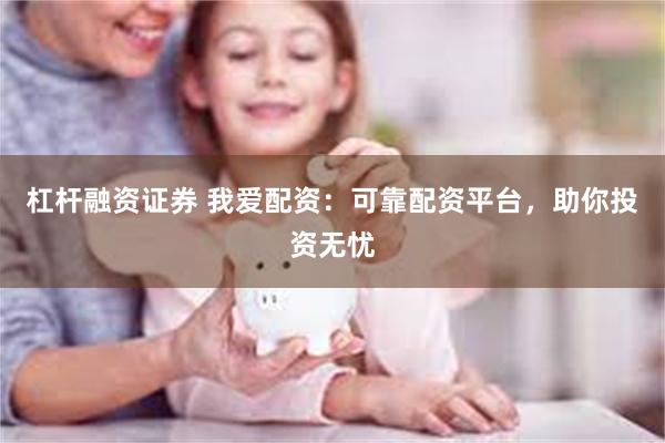 杠杆融资证券 我爱配资：可靠配资平台，助你投资无忧