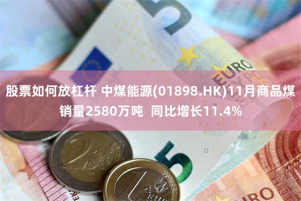 股票如何放杠杆 中煤能源(01898.HK)11月商品煤销量2580万吨  同比增长11.4%