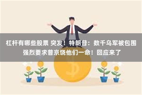 杠杆有哪些股票 突发！特朗普：数千乌军被包围 强烈要求普京饶他们一命！回应来了
