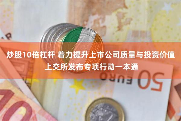 炒股10倍杠杆 着力提升上市公司质量与投资价值 上交所发布专项行动一本通