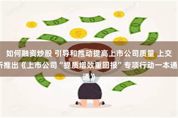 如何融资炒股 引导和推动提高上市公司质量 上交所推出《上市公司“提质增效重回报”专项行动一本通》