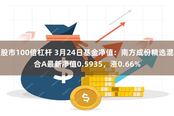 股市100倍杠杆 3月24日基金净值：南方成份精选混合A最新净值0.5935，涨0.66%