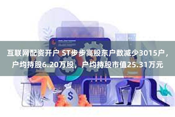 互联网配资开户 ST步步高股东户数减少3015户，户均持股6.20万股，户均持股市值25.31万元