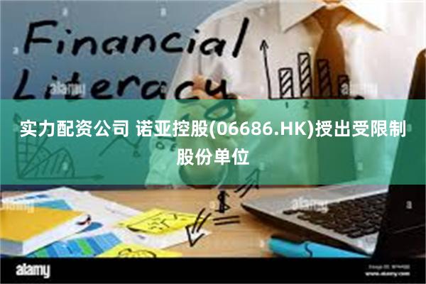 实力配资公司 诺亚控股(06686.HK)授出受限制股份单位