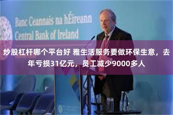 炒股杠杆哪个平台好 雅生活服务要做环保生意，去年亏损31亿元，员工减少9000多人