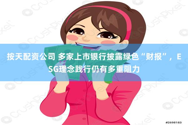 按天配资公司 多家上市银行披露绿色“财报”，ESG理念践行仍有多重阻力