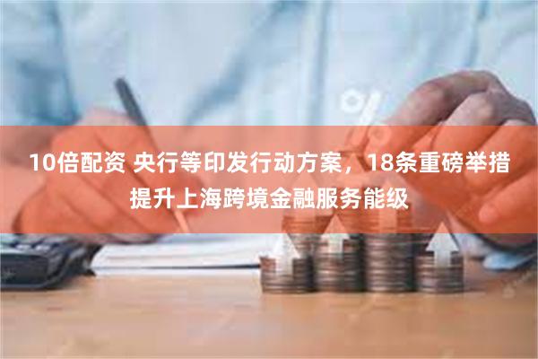 10倍配资 央行等印发行动方案，18条重磅举措提升上海跨境金融服务能级