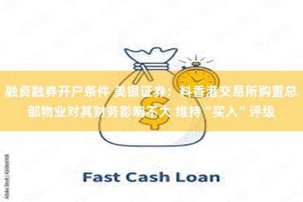 融资融券开户条件 美银证券：料香港交易所购置总部物业对其财务影响不大 维持“买入”评级