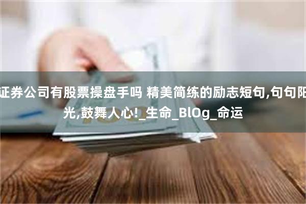证券公司有股票操盘手吗 精美简练的励志短句,句句阳光,鼓舞人心!_生命_BlOg_命运