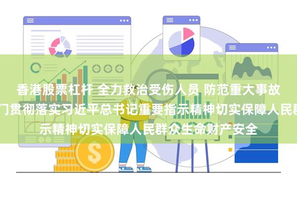 香港股票杠杆 全力救治受伤人员 防范重大事故发生——各地各部门贯彻落实习近平总书记重要指示精神切实保障人民群众生命财产安全