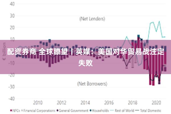 配资券商 全球瞭望丨英媒：美国对华贸易战注定失败