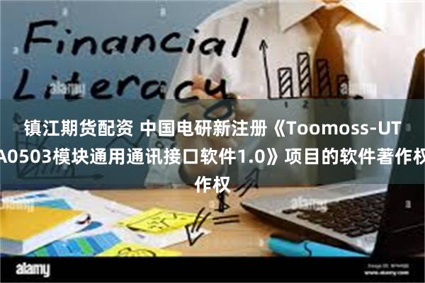 镇江期货配资 中国电研新注册《Toomoss-UTA0503模块通用通讯接口软件1.0》项目的软件著作权